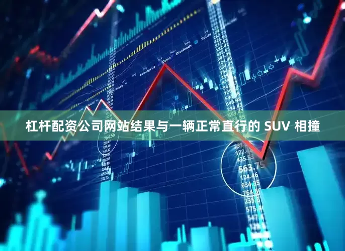 杠杆配资公司网站结果与一辆正常直行的 SUV 相撞
