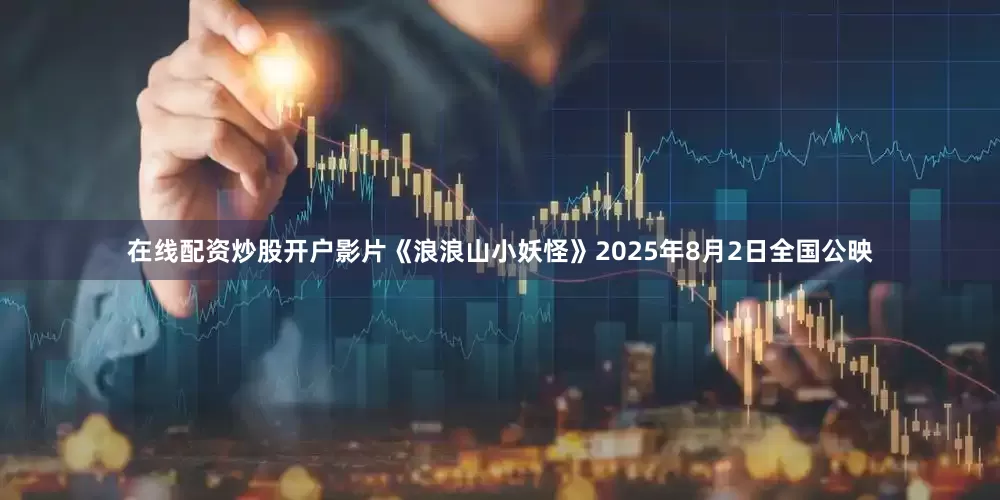 在线配资炒股开户影片《浪浪山小妖怪》2025年8月2日全国公映