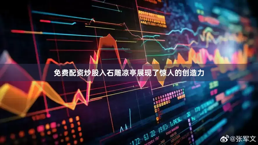 免费配资炒股入石雕凉亭展现了惊人的创造力