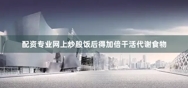 配资专业网上炒股饭后得加倍干活代谢食物